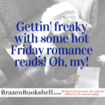 Gettin’ freaky with some hot Friday romance reads! Oh, my!