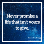 Never promise a life that isn’t yours to give.