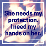 She needs my protection. I need my hands on her.