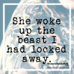 She woke up the beast I had locked away.