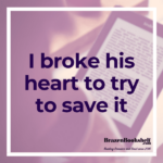 I broke his heart to try to save it.