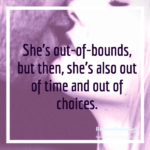 She’s out-of-bounds, but then, she’s also out of time and out of choices.