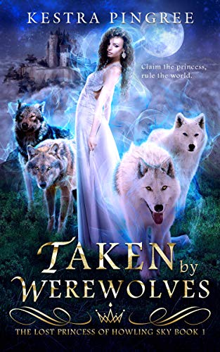 Taken by Werewolves (The Lost Princess of Howling Sky Book 1) by Kestra Pingree