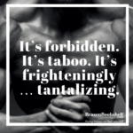 It’s forbidden. It’s taboo. It’s frighteningly… tantalizing.