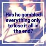 Has he gambled everything only to lose it all in the end?