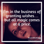 I’m in the business of granting wishes… but all magic comes at a price.