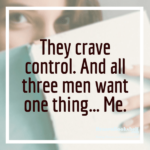 They crave control. And all three men want one thing… Me.