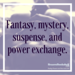 Fantasy, time travel, sci-fi, mystery, suspense, and power exchange.