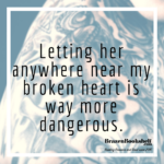 Letting her anywhere near my broken heart is way more dangerous.
