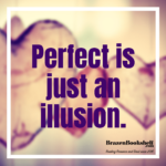 Perfect is just an illusion.
