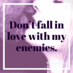 Don’t fall in love with my enemies.