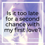 Is it too late for a second chance with my first love?