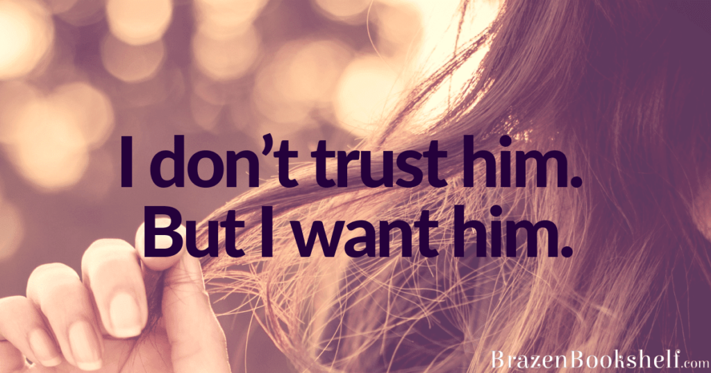 I don’t trust him. But I want him.