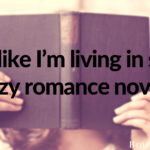 I feel like I’m living in some crazy romance novel…