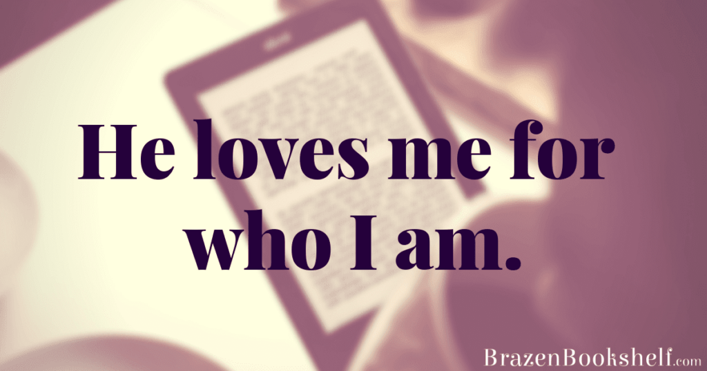 He loves me for who I am.