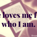 He loves me for who I am.