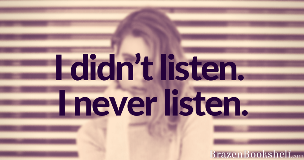 I didn’t listen. I never listen.