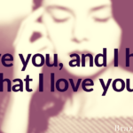 I love you and I hate that I love you.