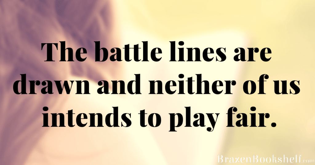 The battle lines are drawn and neither of us intends to play fair.