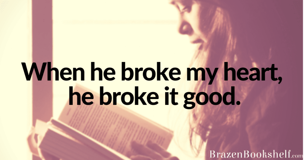 When he broke my heart, he broke it good.