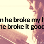 When he broke my heart, he broke it good.