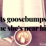 She gets goosebumps every time she’s near him.