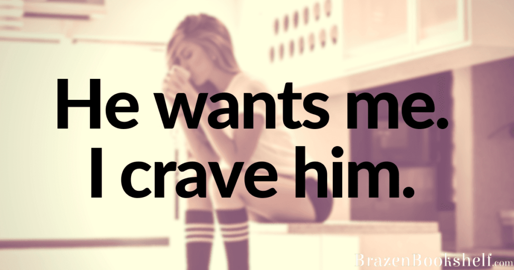 He wants me. I crave him.