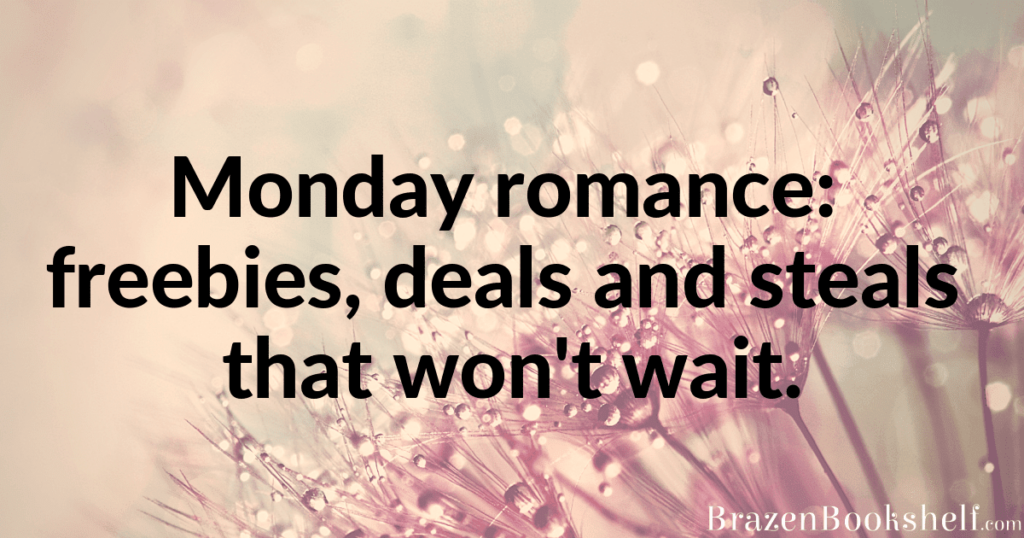 Monday romance: freebies, deals and steals that won’t wait.