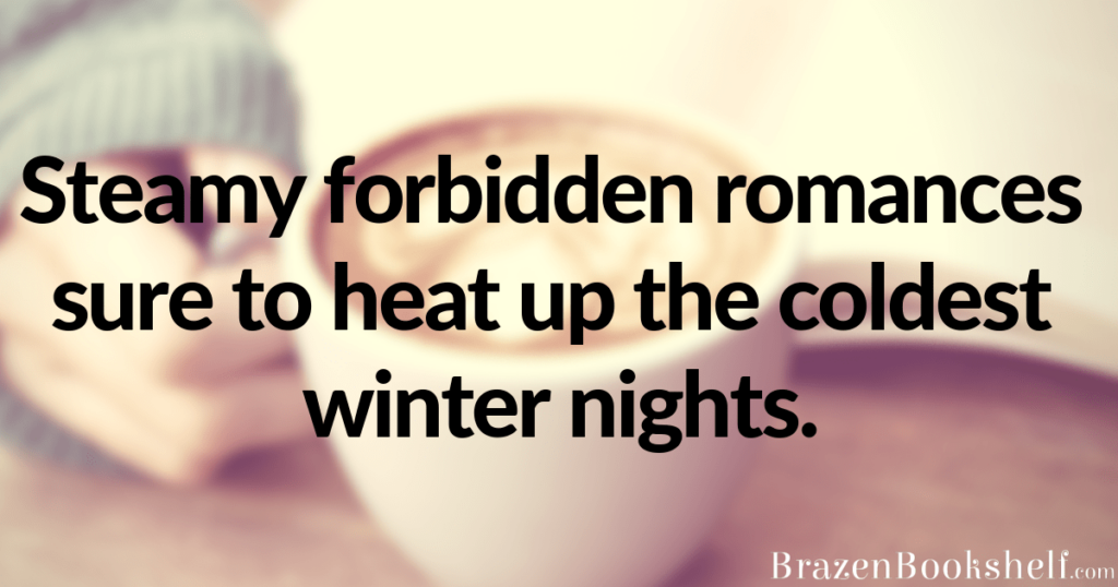 Steamy forbidden romances sure to heat up the coldest winter nights.