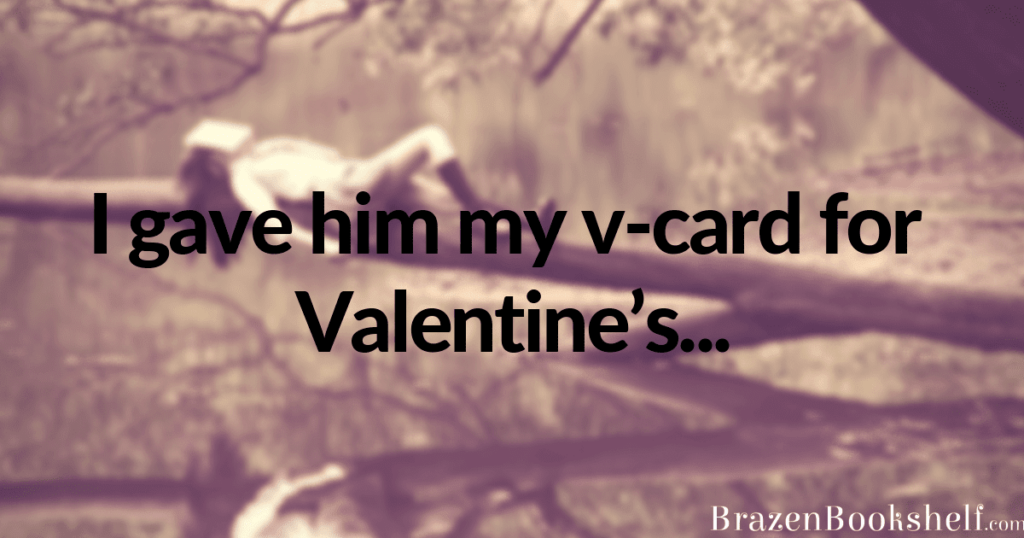 I gave him my v-card for Valentine’s…