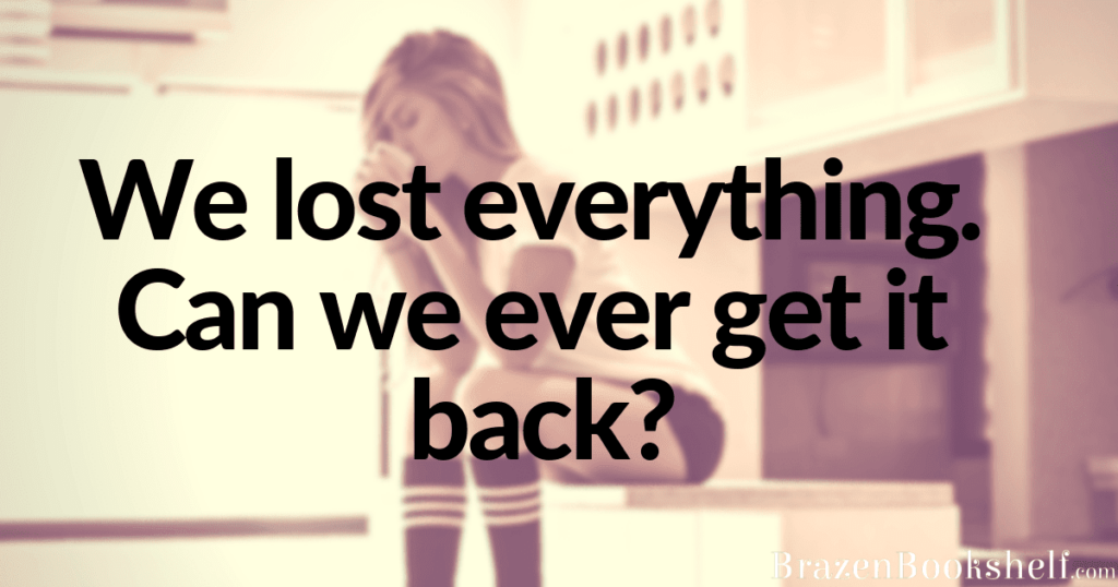 We lost everything. Can we ever get it back?