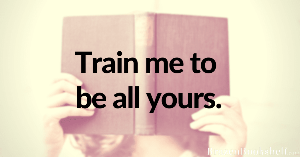 Train me to be all yours.