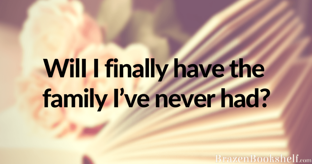 Will I finally have the family I’ve never had?