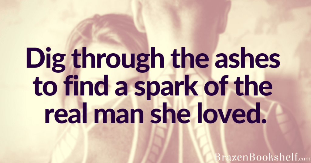 Dig through the ashes to find a spark of the real man she loved.