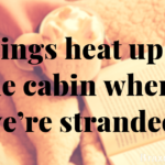 Things heat up in the cabin where we’re stranded.