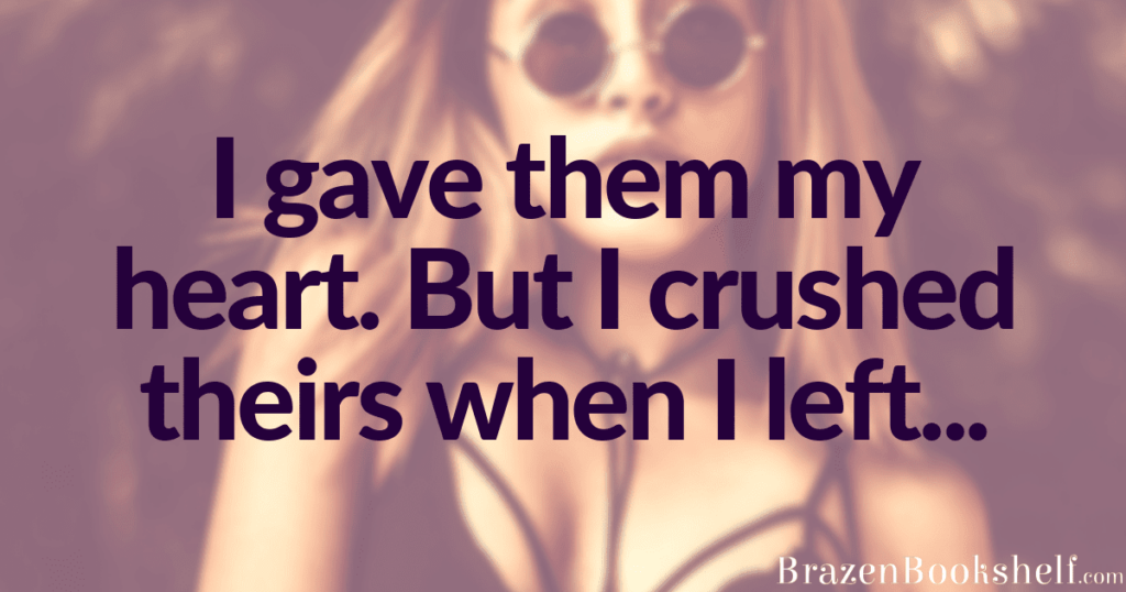 I gave them my heart. But I crushed theirs when I left…