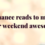 Romance reads to make your weekend awesome.
