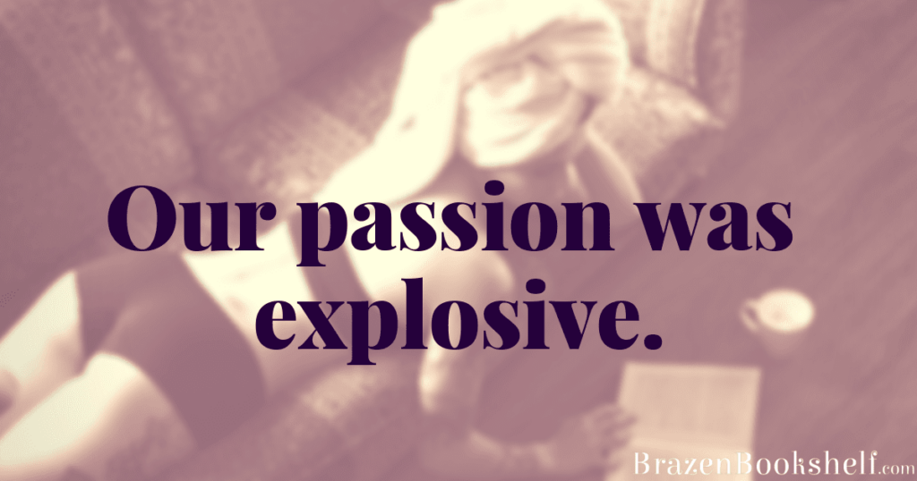 Our passion was explosive.