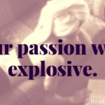 Our passion was explosive.