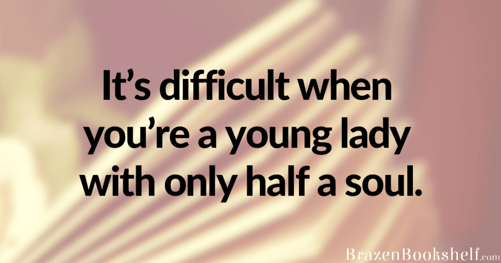 It’s difficult when you’re a young lady with only half a soul.