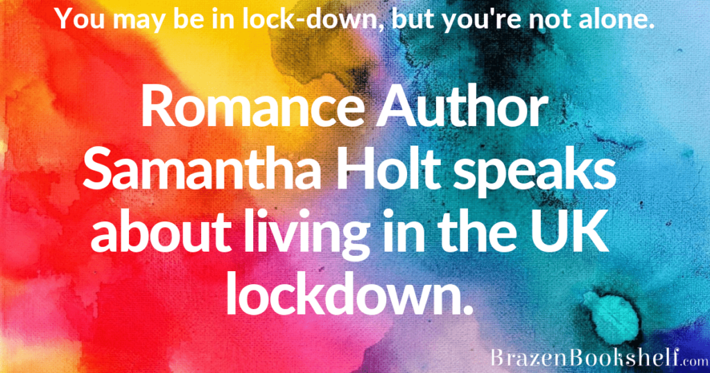 Romance Author Samantha Holt speaks about living in the UK lockdown.