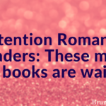 Attention Romance Readers: These must read books are waiting!