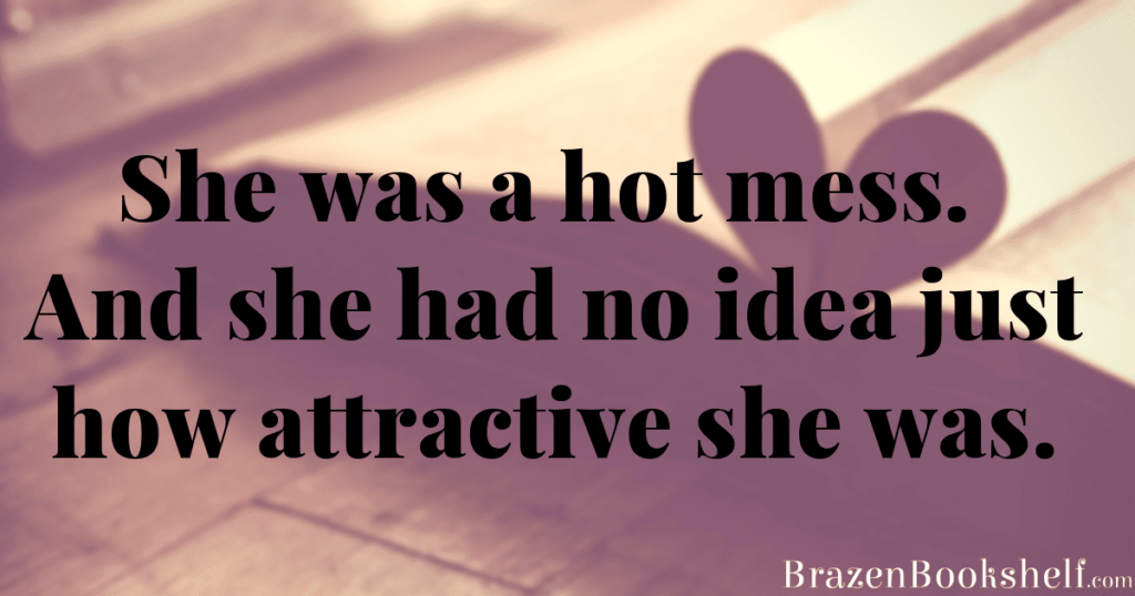 She was a hot mess. And she had no idea just how attractive she was.