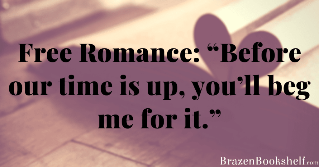 Free Romance: “Before our time is up, you’ll beg me for it.”