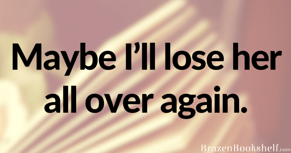 Maybe I’ll lose her all over again.