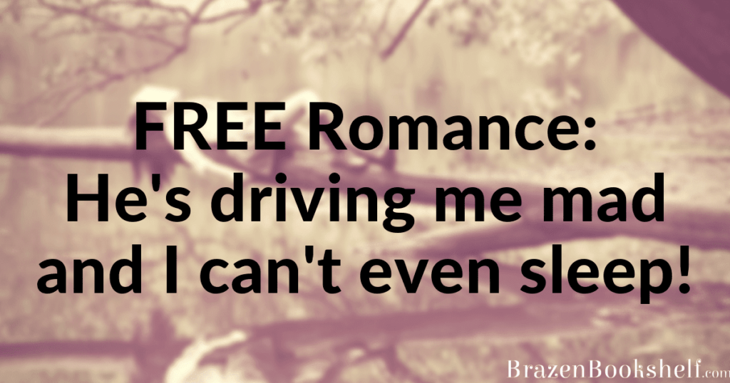 Free Romance: He’s driving me mad and I can’t even sleep!