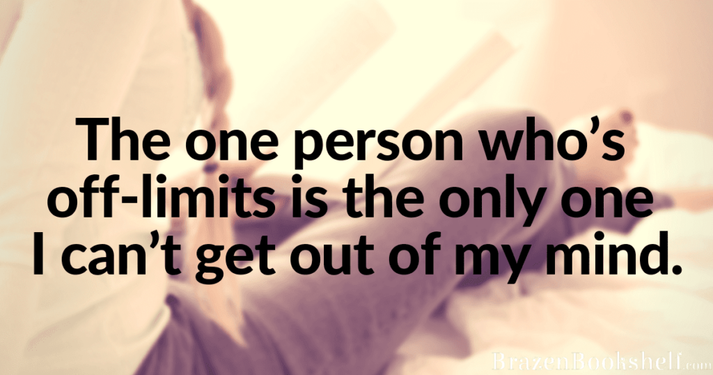 The one person who’s off-limits is the only one I can’t get out of my mind.