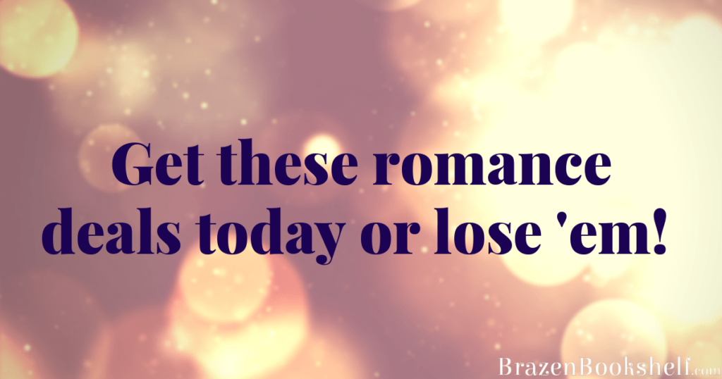 Get these romance deals today or lose ’em!