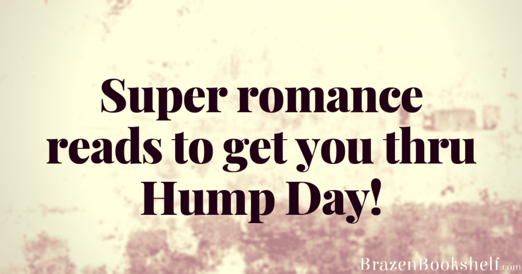 Super romance reads to get you thru Hump Day!