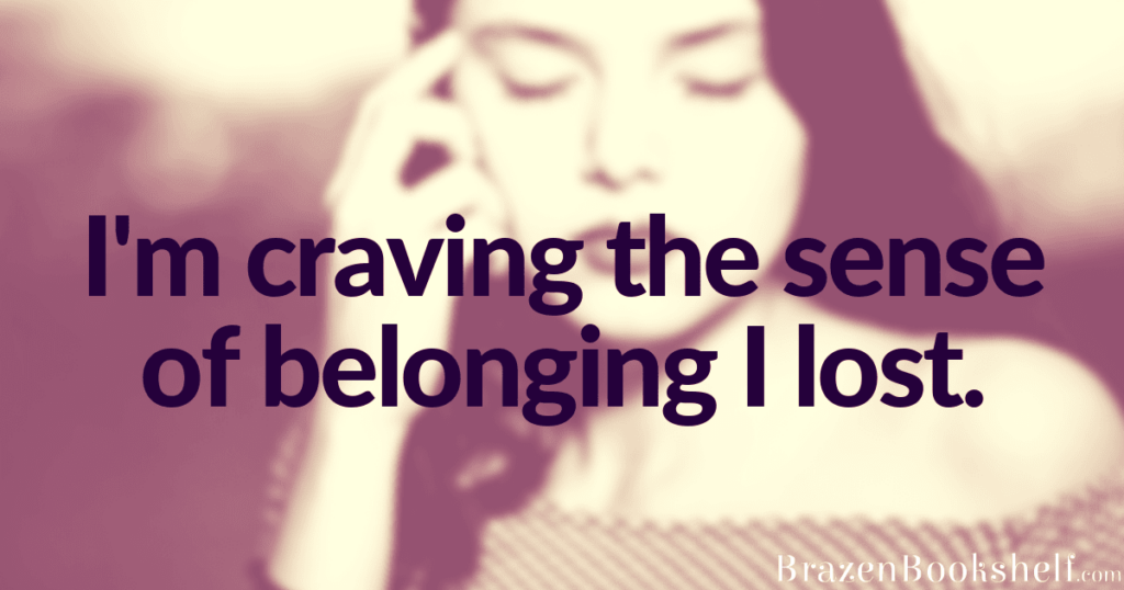 I’m craving the sense of belonging I lost.